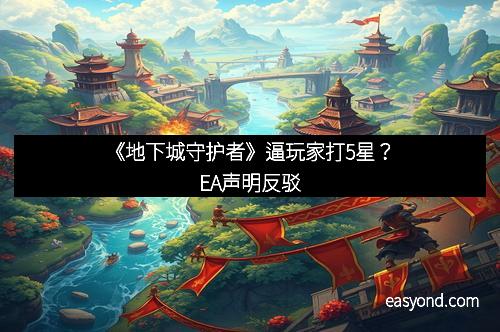 《地下城守护者》逼玩家打5星？EA声明反驳