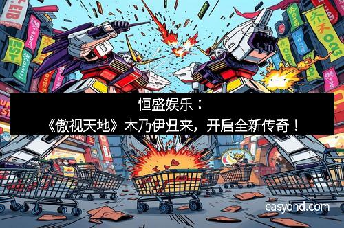 恒盛娱乐：《傲视天地》木乃伊归来，开启全新传奇！